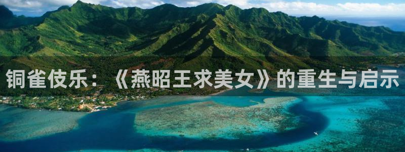 高德娱乐：铜雀伎乐：《燕昭王求美女》的重生与启示