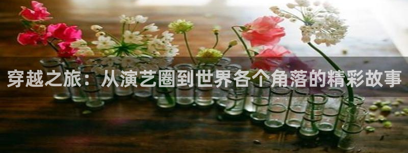 高德娱乐：穿越之旅：从演艺圈到世界各个角落的精彩故事