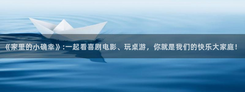 高德娱乐：《家里的小确幸》:一起看喜剧电影、玩桌游，你就是我们的快乐大家庭！