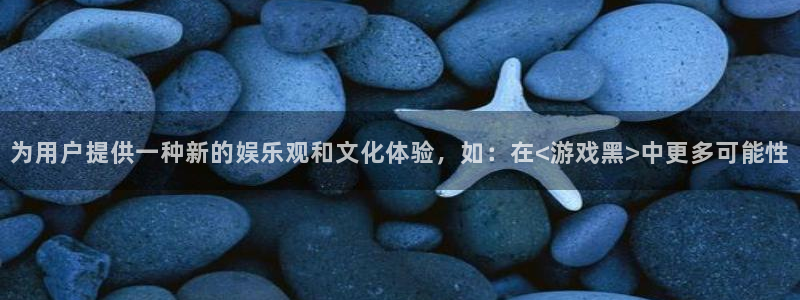 高德娱乐：为用户提供一种新的娱乐观和文化体验，如：在<游戏黑>中更多可能性