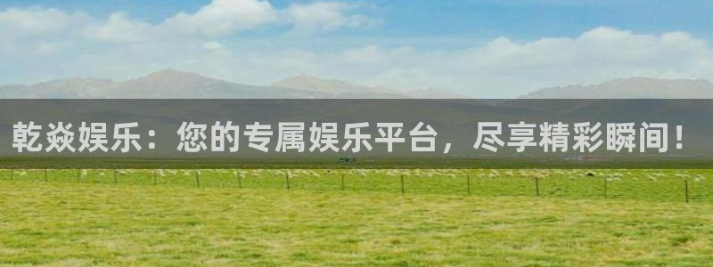 高德娱乐：乾焱娱乐：您的专属娱乐平台，尽享精彩瞬间！