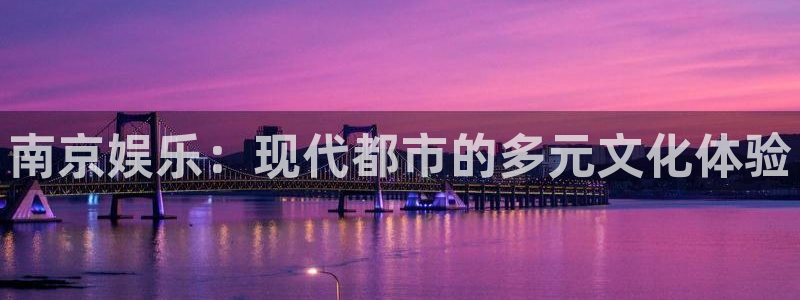 高德娱乐：南京娱乐：现代都市的多元文化体验