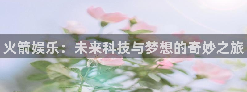 高德娱乐：火箭娱乐：未来科技与梦想的奇妙之旅