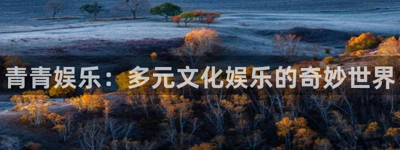 高德娱乐：青青娱乐：多元文化娱乐的奇妙世界